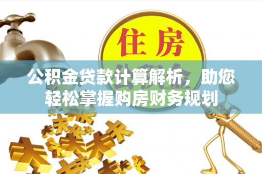 大荔公积金贷款计算解析，助您轻松掌握购房财务规划