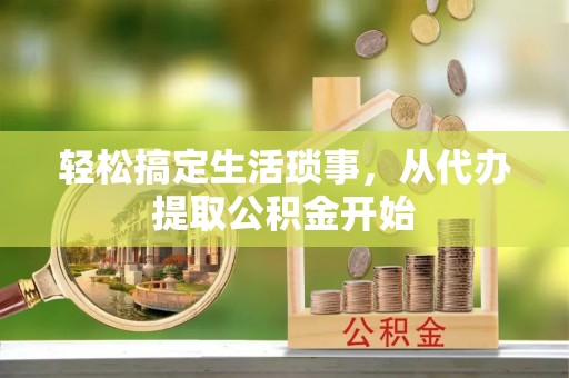 大荔轻松搞定生活琐事，从代办提取公积金开始
