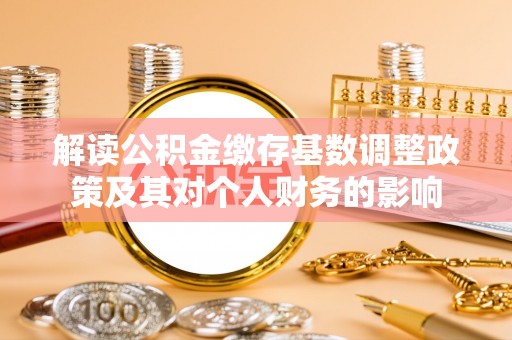 大荔解读公积金缴存基数调整政策及其对个人财务的影响