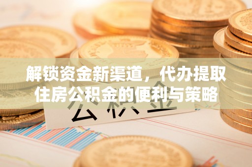 大荔解锁资金新渠道，代办提取住房公积金的便利与策略