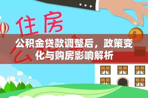 大荔公积金贷款调整后，政策变化与购房影响解析
