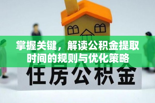 大荔掌握关键，解读公积金提取时间的规则与优化策略