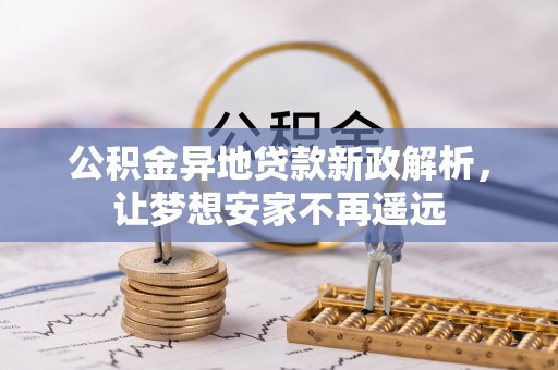 大荔公积金异地贷款新政解析，让梦想安家不再遥远