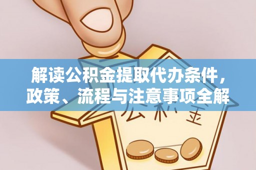 大荔解读公积金提取代办条件，政策、流程与注意事项全解析