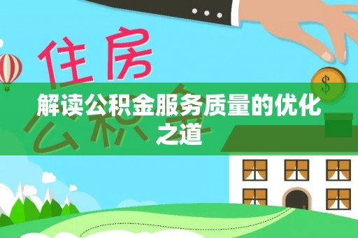 大荔解读公积金服务质量的优化之道