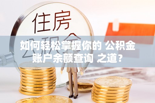 大荔如何轻松掌握你的 公积金账户余额查询 之道？