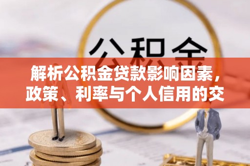 大荔解析公积金贷款影响因素，政策、利率与个人信用的交织作用