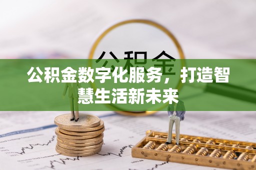 大荔公积金数字化服务，打造智慧生活新未来