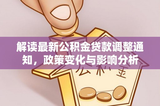 大荔解读最新公积金贷款调整通知，政策变化与影响分析