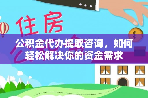 大荔公积金代办提取咨询，如何轻松解决你的资金需求