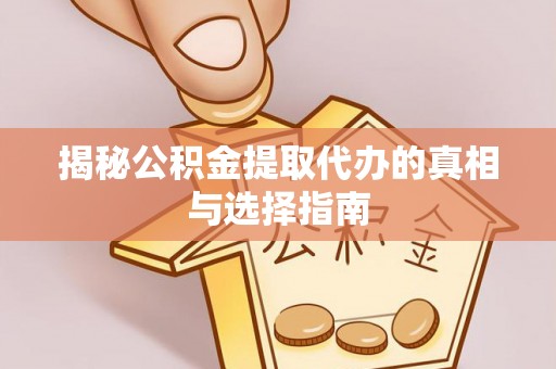 大荔揭秘公积金提取代办的真相与选择指南