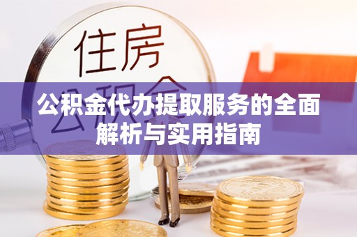 大荔公积金代办提取服务的全面解析与实用指南