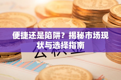 大荔便捷还是陷阱？揭秘市场现状与选择指南