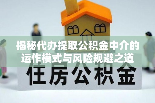 大荔揭秘代办提取公积金中介的运作模式与风险规避之道