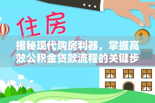 大荔揭秘现代购房利器，掌握高效公积金贷款流程的关键步骤