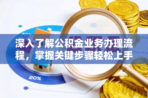 大荔深入了解公积金业务办理流程，掌握关键步骤轻松上手