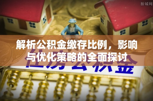 大荔解析公积金缴存比例，影响与优化策略的全面探讨