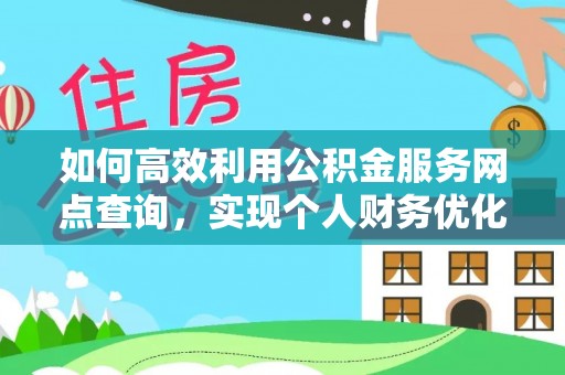 大荔如何高效利用公积金服务网点查询，实现个人财务优化