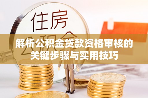 大荔解析公积金贷款资格审核的关键步骤与实用技巧