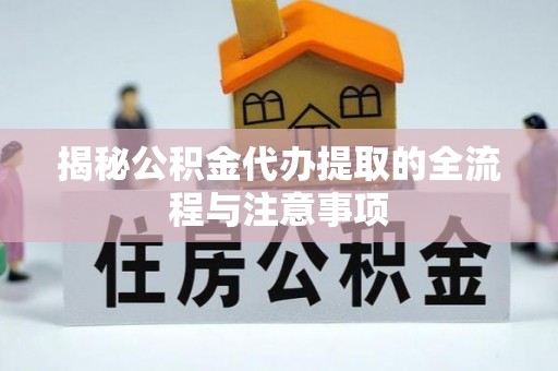 大荔揭秘公积金代办提取的全流程与注意事项