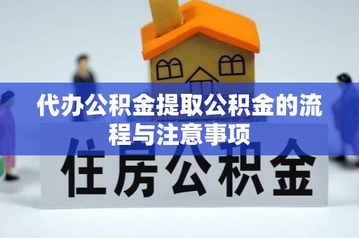 大荔代办公积金提取公积金的流程与注意事项