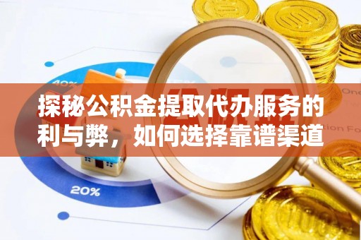 大荔探秘公积金提取代办服务的利与弊，如何选择靠谱渠道？