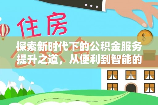 大荔探索新时代下的公积金服务提升之道，从便利到智能的全面升级