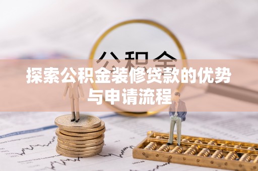 大荔探索公积金装修贷款的优势与申请流程