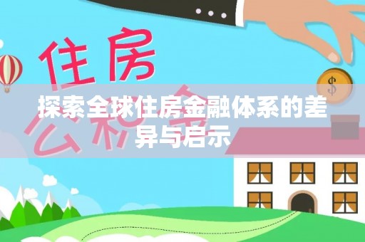 大荔探索全球住房金融体系的差异与启示