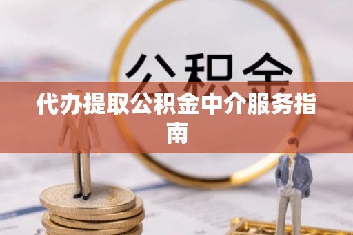 大荔代办提取公积金中介服务指南