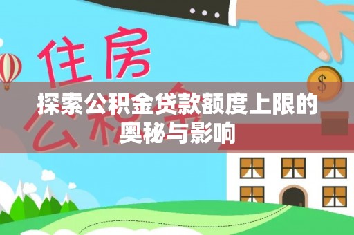 大荔探索公积金贷款额度上限的奥秘与影响