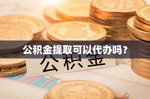 大荔公积金提取可以代办吗？
