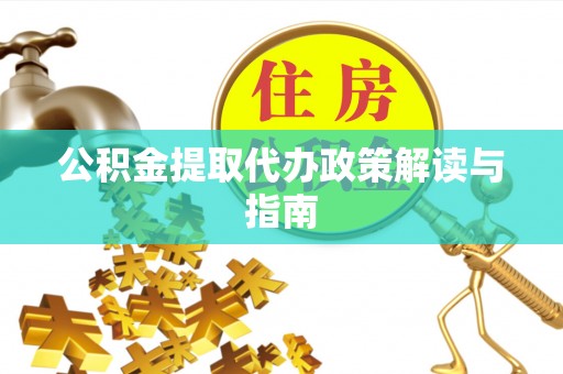大荔公积金提取代办政策解读与指南