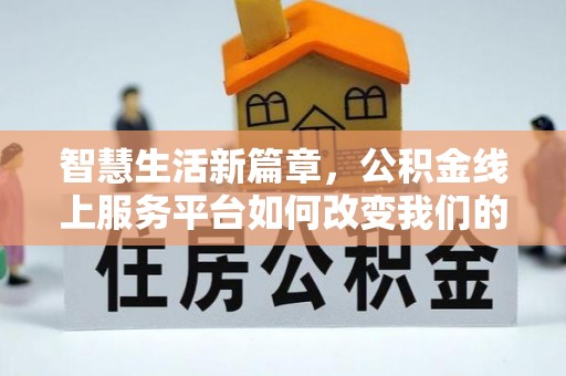大荔智慧生活新篇章，公积金线上服务平台如何改变我们的日常