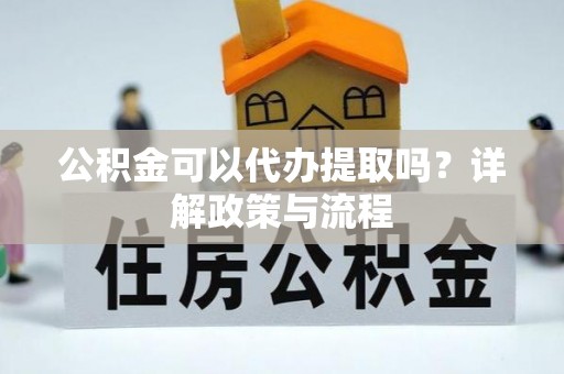 大荔公积金可以代办提取吗？详解政策与流程