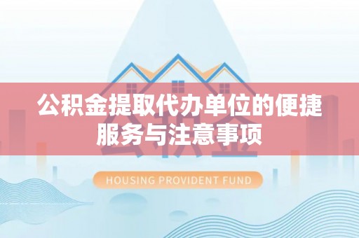 大荔公积金提取代办单位的便捷服务与注意事项