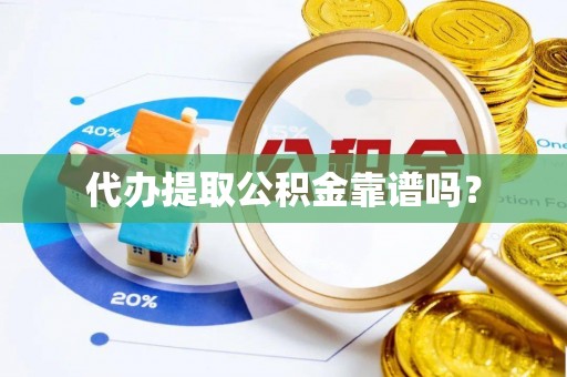大荔代办提取公积金靠谱吗？