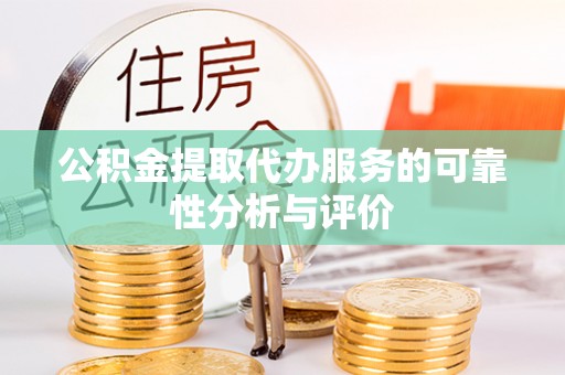 大荔公积金提取代办服务的可靠性分析与评价