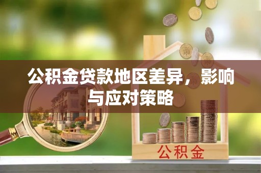 大荔公积金贷款地区差异，影响与应对策略