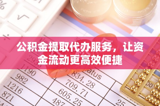 大荔公积金提取代办服务，让资金流动更高效便捷