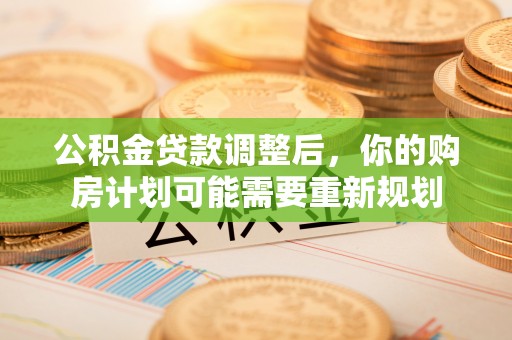 大荔公积金贷款调整后，你的购房计划可能需要重新规划