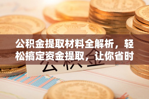 大荔公积金提取材料全解析，轻松搞定资金提取，让你省时又省心
