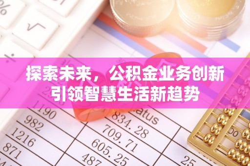 大荔探索未来，公积金业务创新引领智慧生活新趋势