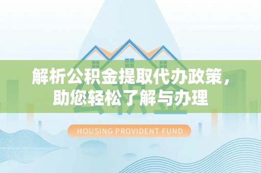 大荔解析公积金提取代办政策，助您轻松了解与办理