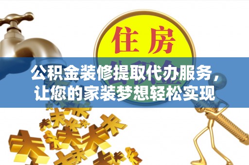 大荔公积金装修提取代办服务，让您的家装梦想轻松实现