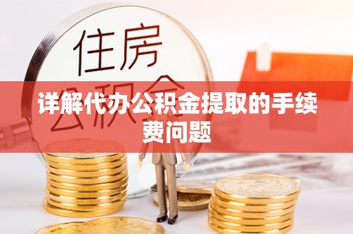 大荔详解代办公积金提取的手续费问题