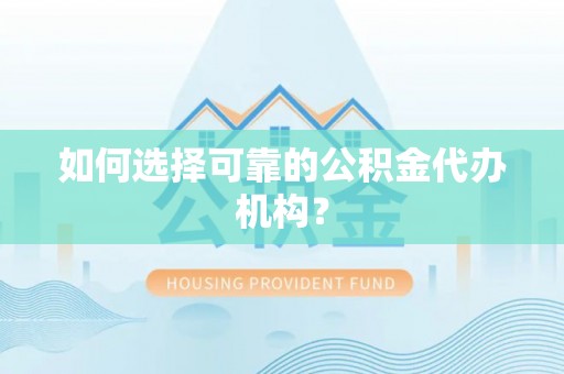 大荔如何选择可靠的公积金代办机构？