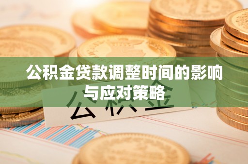 大荔公积金贷款调整时间的影响与应对策略