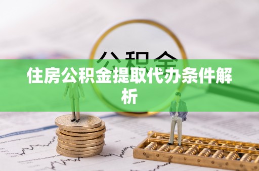 大荔住房公积金提取代办条件解析