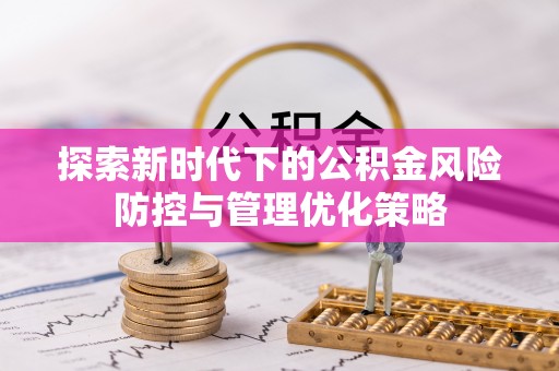 大荔探索新时代下的公积金风险防控与管理优化策略